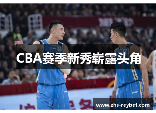 CBA赛季新秀崭露头角 CBA赛季新秀崭露头角