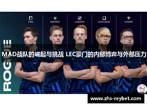 MAD战队的崛起与挑战 LEC豪门的内部博弈与外部压力 MAD战队的崛起与挑战 LEC豪门的内部博弈与外部压力