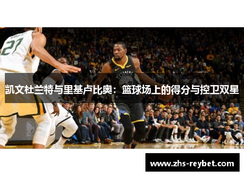 凯文杜兰特与里基卢比奥:篮球场上的得分与控卫双星 凯文杜兰特与里基卢比奥:篮球场上的得分与控卫双星