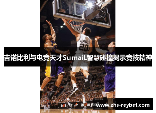 吉诺比利与电竞天才SumaiL智慧碰撞揭示竞技精神