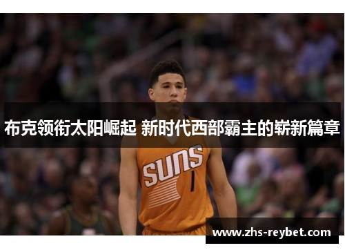 布克领衔太阳崛起 新时代西部霸主的崭新篇章