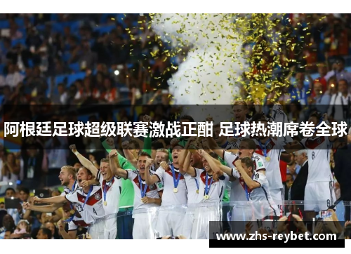 阿根廷足球超级联赛激战正酣 足球热潮席卷全球