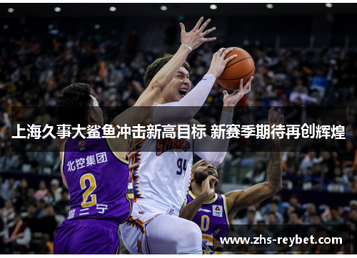 上海久事大鲨鱼冲击新高目标 新赛季期待再创辉煌