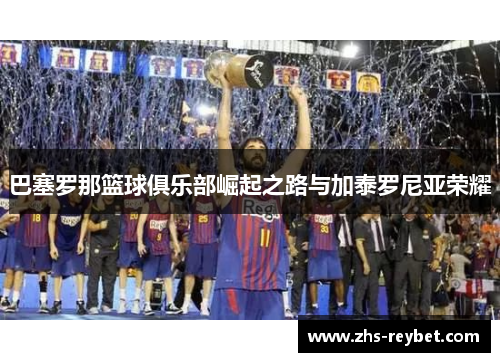 巴塞罗那篮球俱乐部崛起之路与加泰罗尼亚荣耀 巴塞罗那篮球俱乐部崛起之路与加泰罗尼亚荣耀