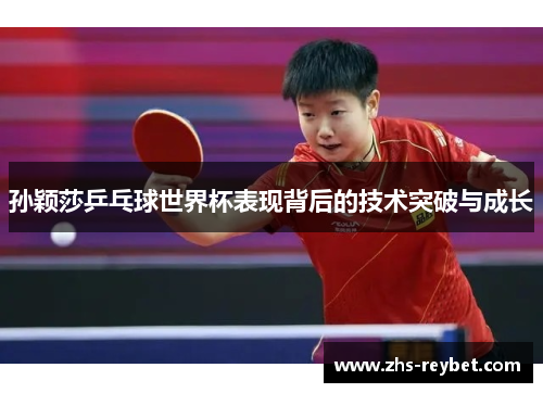 孙颖莎乒乓球世界杯表现背后的技术突破与成长 孙颖莎乒乓球世界杯表现背后的技术突破与成长