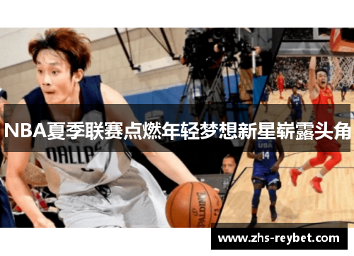 NBA夏季联赛点燃年轻梦想新星崭露头角