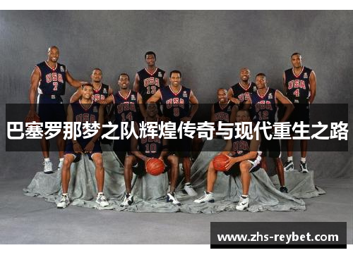巴塞罗那梦之队辉煌传奇与现代重生之路 巴塞罗那梦之队辉煌传奇与现代重生之路