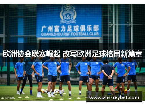 欧洲协会联赛崛起 改写欧洲足球格局新篇章