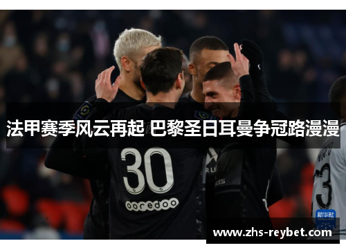 法甲赛季风云再起 巴黎圣日耳曼争冠路漫漫