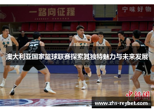 澳大利亚国家篮球联赛探索其独特魅力与未来发展