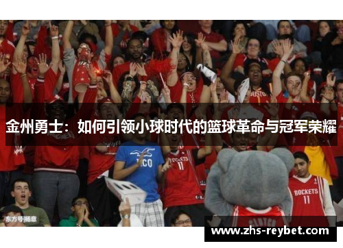 金州勇士：如何引领小球时代的篮球革命与冠军荣耀