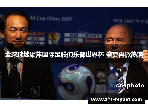 全球球迷聚焦国际足联俱乐部世界杯 盛宴再掀热潮 全球球迷聚焦国际足联俱乐部世界杯 盛宴再掀热潮