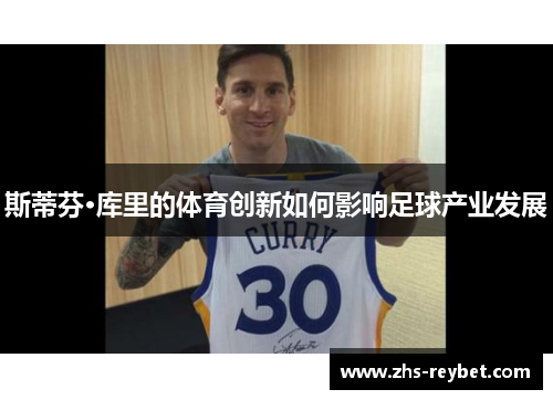 斯蒂芬·库里的体育创新如何影响足球产业发展