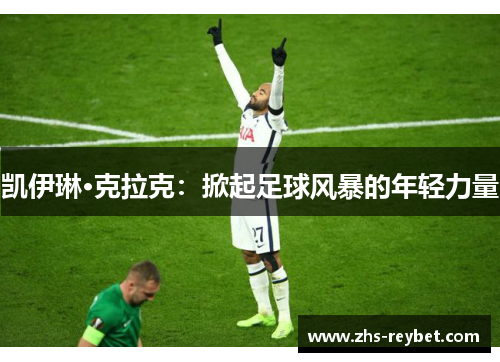 凯伊琳·克拉克:掀起足球风暴的年轻力量 凯伊琳·克拉克:掀起足球风暴的年轻力量