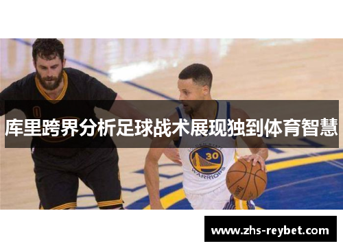 库里跨界分析足球战术展现独到体育智慧 库里跨界分析足球战术展现独到体育智慧