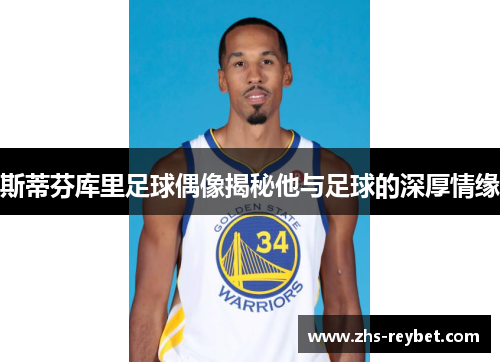 斯蒂芬库里足球偶像揭秘他与足球的深厚情缘