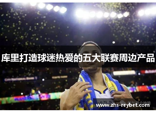 库里打造球迷热爱的五大联赛周边产品 库里打造球迷热爱的五大联赛周边产品
