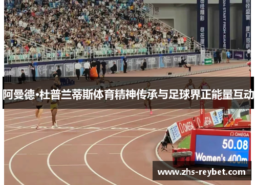 阿曼德·杜普兰蒂斯体育精神传承与足球界正能量互动