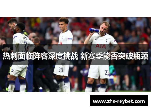 热刺面临阵容深度挑战 新赛季能否突破瓶颈 热刺面临阵容深度挑战 新赛季能否突破瓶颈