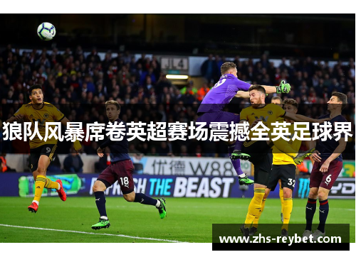 狼队风暴席卷英超赛场震撼全英足球界 狼队风暴席卷英超赛场震撼全英足球界