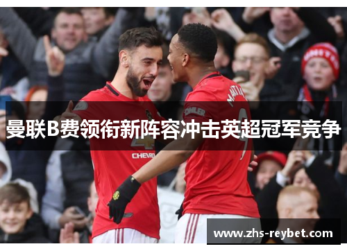曼联B费领衔新阵容冲击英超冠军竞争
