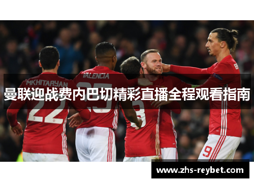 曼联迎战费内巴切精彩直播全程观看指南