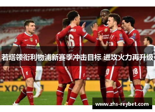 若塔领衔利物浦新赛季冲击目标 进攻火力再升级 若塔领衔利物浦新赛季冲击目标 进攻火力再升级