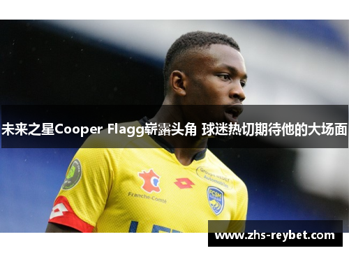 未来之星Cooper Flagg崭露头角 球迷热切期待他的大场面