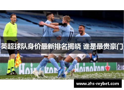 英超球队身价最新排名揭晓 谁是最贵豪门