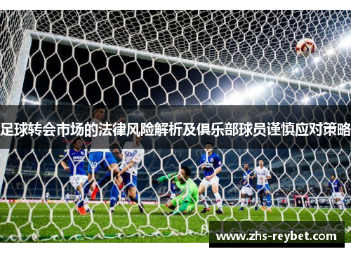 足球转会市场的法律风险解析及俱乐部球员谨慎应对策略
