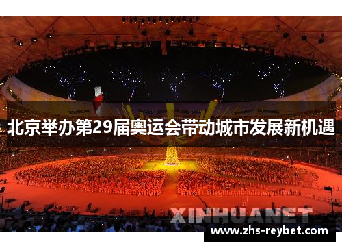 北京举办第29届奥运会带动城市发展新机遇 北京举办第29届奥运会带动城市发展新机遇
