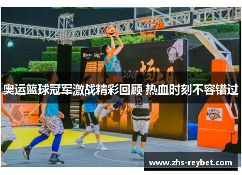 奥运篮球冠军激战精彩回顾 热血时刻不容错过 奥运篮球冠军激战精彩回顾 热血时刻不容错过